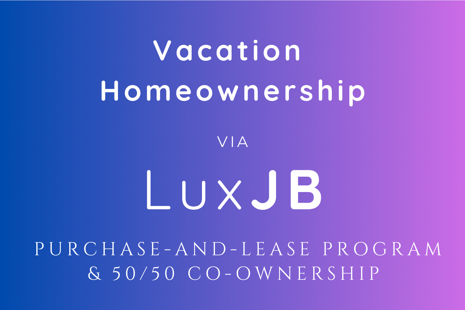 How To Own A Vacation Home? Luxjb currently offers two vacation homeownership options for those seeking investment value, fixed rental income, and the lifestyle of a high-end vacation home. These are the ideal solutions for enjoying ease, flexibility, and profit potential: Purchase-And-Lease Program 50/50 Co-Ownership With LuxJB LuxJB Purchase-And-Lease Program